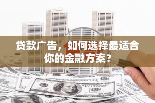 峨边贷款广告，如何选择最适合你的金融方案？