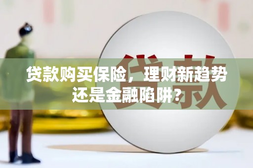 峨边贷款购买保险，理财新趋势还是金融陷阱？