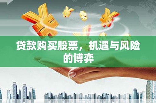 峨边贷款购买股票，机遇与风险的博弈