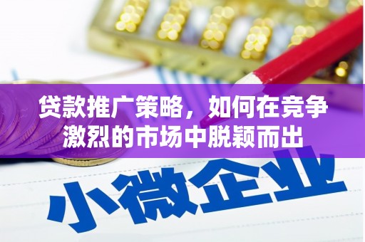 峨边贷款推广策略，如何在竞争激烈的市场中脱颖而出