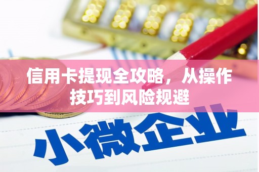峨边信用卡提现全攻略，从操作技巧到风险规避