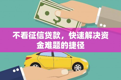 峨边不看征信贷款，快速解决资金难题的捷径