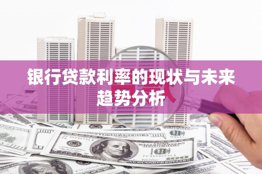 峨边银行贷款利率的现状与未来趋势分析