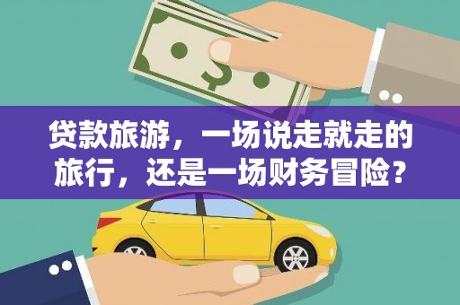峨边贷款旅游，一场说走就走的旅行，还是一场财务冒险？