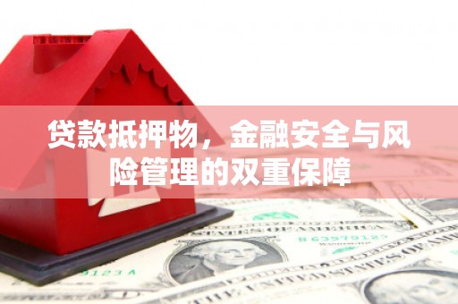 峨边贷款抵押物，金融安全与风险管理的双重保障