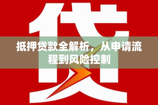 峨边抵押贷款全解析，从申请流程到风险控制