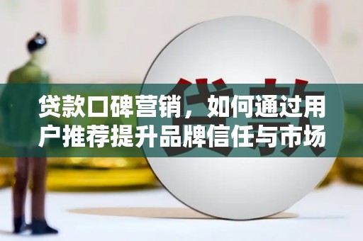 峨边贷款口碑营销，如何通过用户推荐提升品牌信任与市场份额