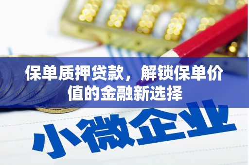 峨边保单质押贷款，解锁保单价值的金融新选择