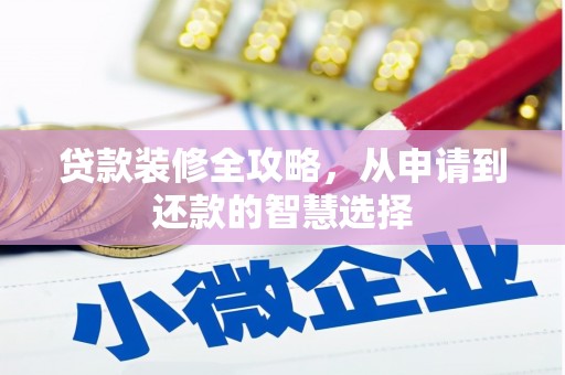 峨边贷款装修全攻略，从申请到还款的智慧选择