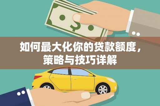 峨边如何最大化你的贷款额度，策略与技巧详解