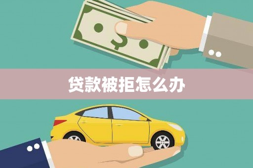 峨边贷款被拒怎么办