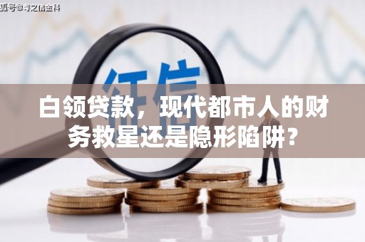 峨边白领贷款，现代都市人的财务救星还是隐形陷阱？