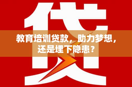 峨边教育培训贷款，助力梦想，还是埋下隐患？