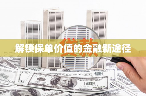峨边解锁保单价值的金融新途径