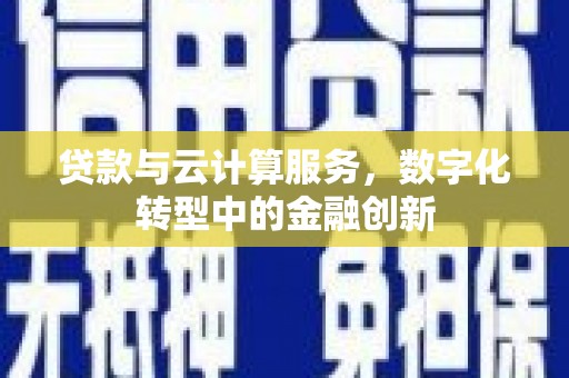 峨边贷款与云计算服务，数字化转型中的金融创新