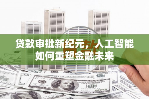 峨边贷款审批新纪元，人工智能如何重塑金融未来