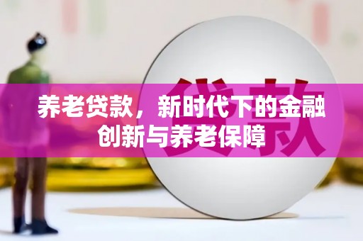 峨边养老贷款，新时代下的金融创新与养老保障
