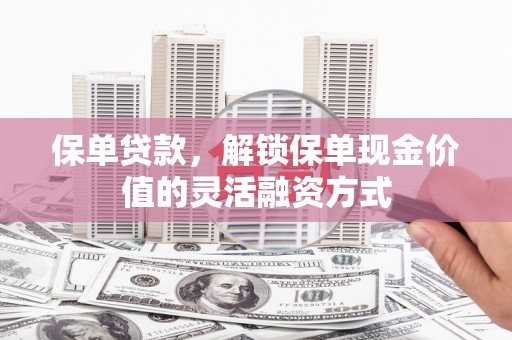 峨边保单贷款，解锁保单现金价值的灵活融资方式