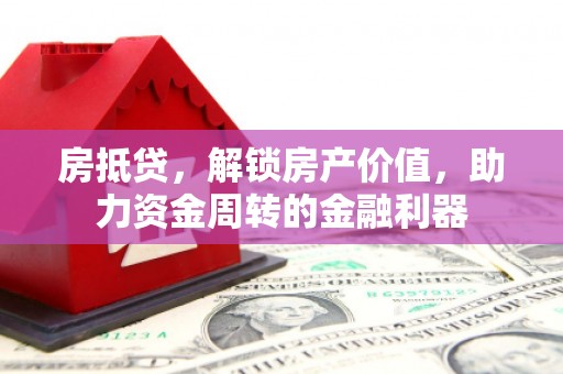峨边房抵贷，解锁房产价值，助力资金周转的金融利器