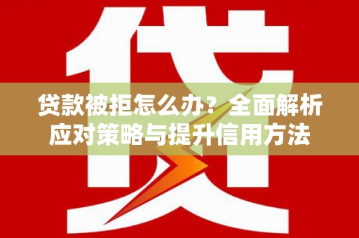 峨边贷款被拒怎么办？全面解析应对策略与提升信用方法