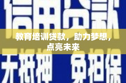 峨边教育培训贷款，助力梦想，点亮未来