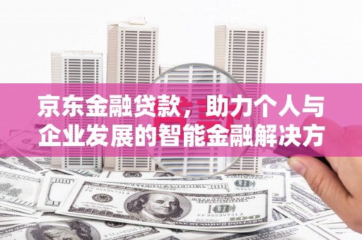 峨边京东金融贷款，助力个人与企业发展的智能金融解决方案