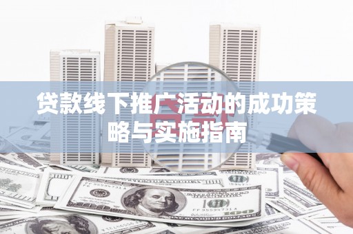 峨边贷款线下推广活动的成功策略与实施指南