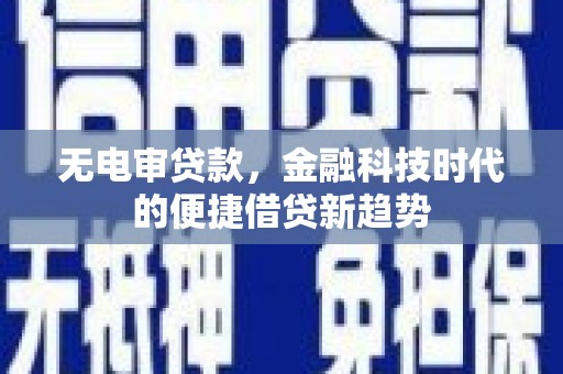 峨边无电审贷款，金融科技时代的便捷借贷新趋势