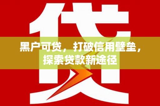 峨边黑户可贷，打破信用壁垒，探索贷款新途径