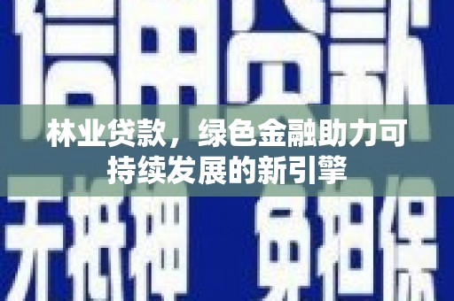 峨边林业贷款，绿色金融助力可持续发展的新引擎