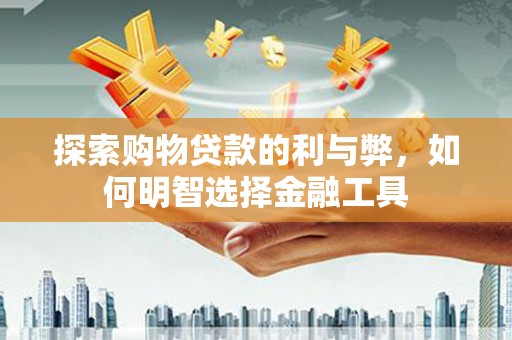 峨边探索购物贷款的利与弊，如何明智选择金融工具