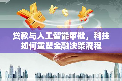 峨边贷款与人工智能审批，科技如何重塑金融决策流程