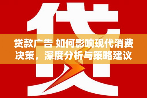 峨边贷款广告 如何影响现代消费决策，深度分析与策略建议