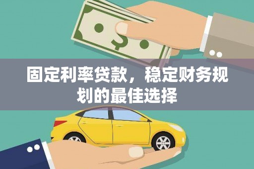 峨边固定利率贷款，稳定财务规划的最佳选择
