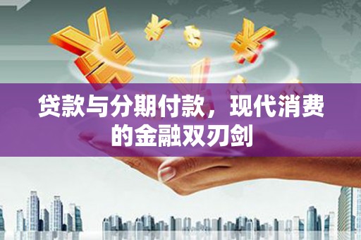 峨边贷款与分期付款，现代消费的金融双刃剑