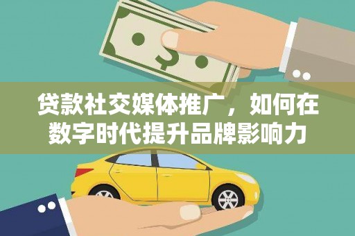 峨边贷款社交媒体推广，如何在数字时代提升品牌影响力