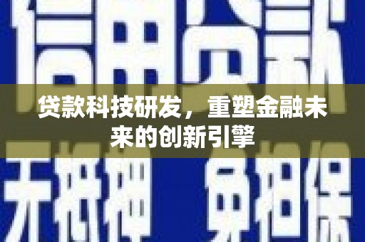 峨边贷款科技研发，重塑金融未来的创新引擎