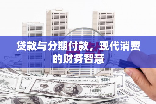 峨边贷款与分期付款，现代消费的财务智慧