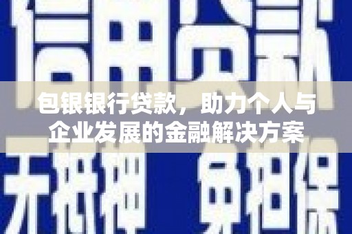 峨边包银银行贷款，助力个人与企业发展的金融解决方案