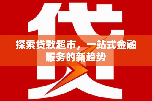 峨边探索贷款超市，一站式金融服务的新趋势