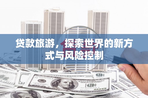 峨边贷款旅游，探索世界的新方式与风险控制