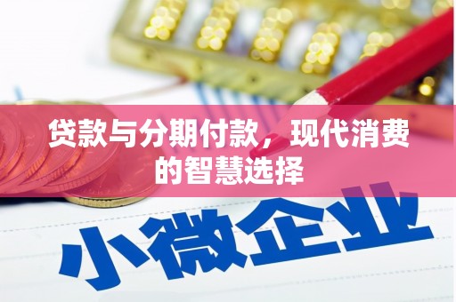 峨边贷款与分期付款，现代消费的智慧选择