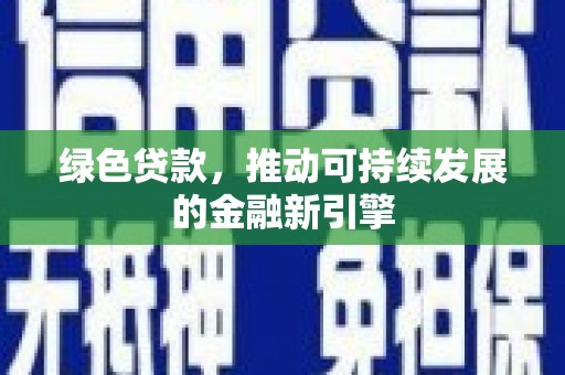 峨边绿色贷款，推动可持续发展的金融新引擎