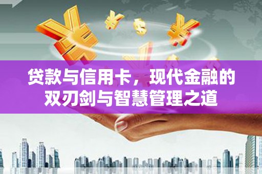 峨边贷款与信用卡，现代金融的双刃剑与智慧管理之道