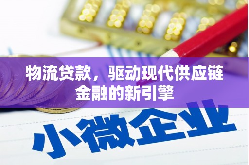 峨边物流贷款，驱动现代供应链金融的新引擎
