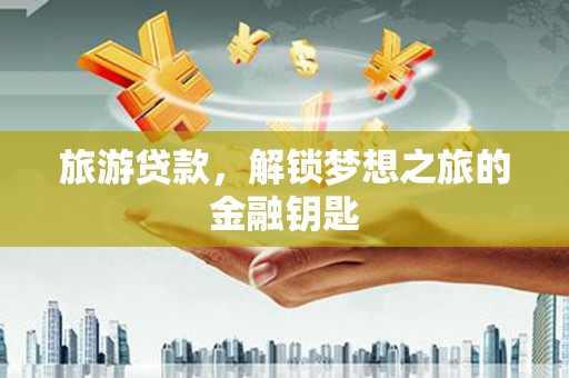 峨边旅游贷款，解锁梦想之旅的金融钥匙