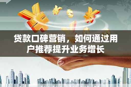 峨边贷款口碑营销，如何通过用户推荐提升业务增长