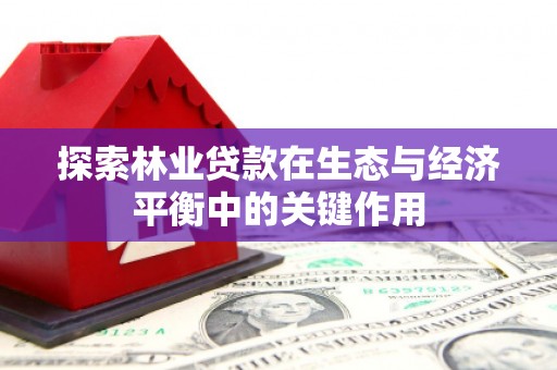 峨边探索林业贷款在生态与经济平衡中的关键作用