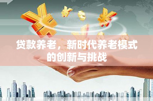 峨边贷款养老，新时代养老模式的创新与挑战