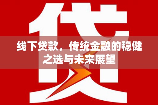 峨边线下贷款，传统金融的稳健之选与未来展望